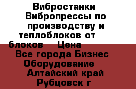 Вибростанки, Вибропрессы по производству и теплоблоков от 1000 блоков. › Цена ­ 550 000 - Все города Бизнес » Оборудование   . Алтайский край,Рубцовск г.